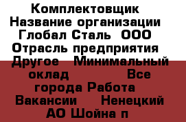 Комплектовщик › Название организации ­ Глобал-Сталь, ООО › Отрасль предприятия ­ Другое › Минимальный оклад ­ 24 000 - Все города Работа » Вакансии   . Ненецкий АО,Шойна п.